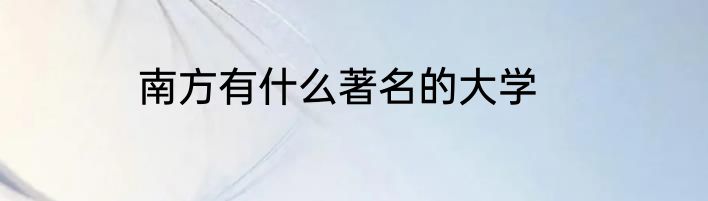 南方有什么著名的大学