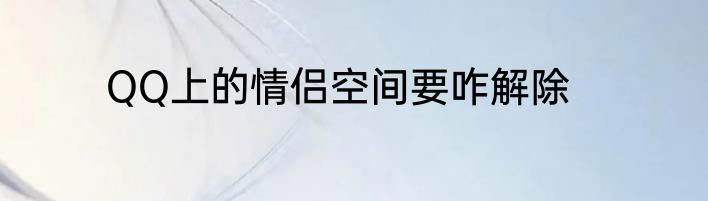 QQ上的情侣空间要咋解除