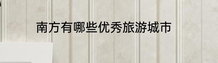 南方有哪些优秀旅游城市