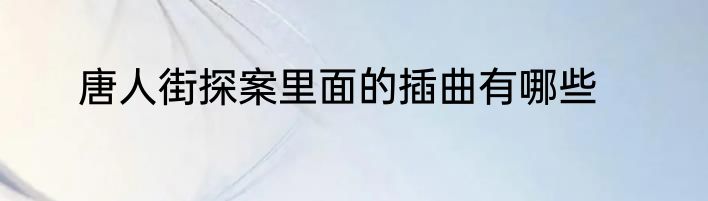 唐人街探案里面的插曲有哪些