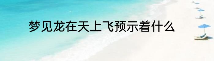 梦见龙在天上飞预示着什么