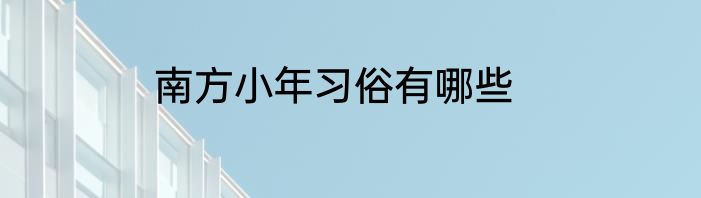 南方小年习俗有哪些