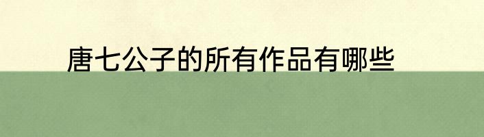 唐七公子的所有作品有哪些