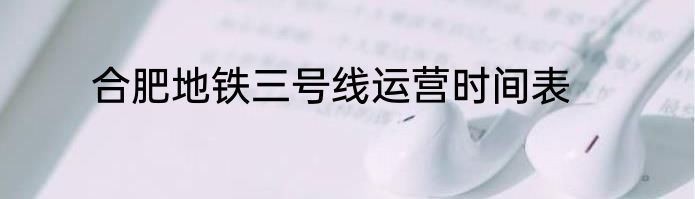 合肥地铁三号线运营时间表