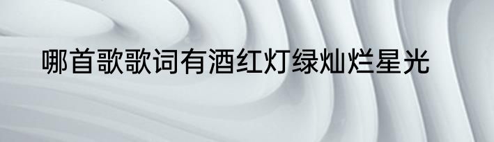 哪首歌歌词有酒红灯绿灿烂星光