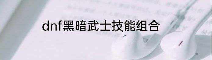 dnf黑暗武士技能组合