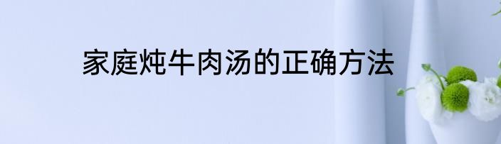 家庭炖牛肉汤的正确方法