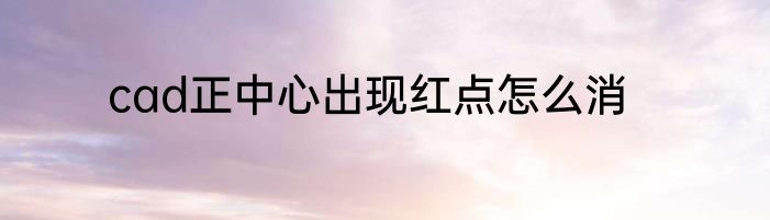cad正中心出现红点怎么消