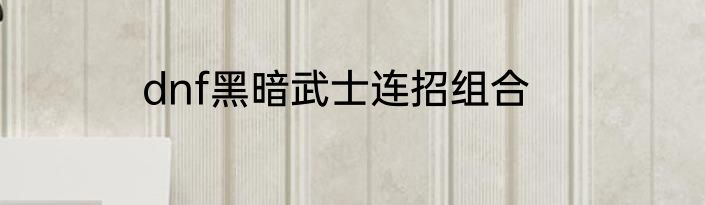 dnf黑暗武士连招组合