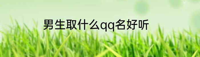 男生取什么qq名好听