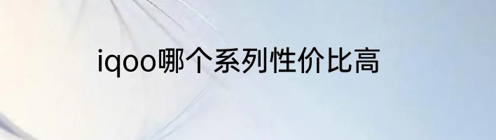 iqoo哪个系列性价比高