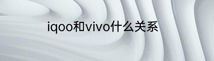 iqoo和vivo什么关系