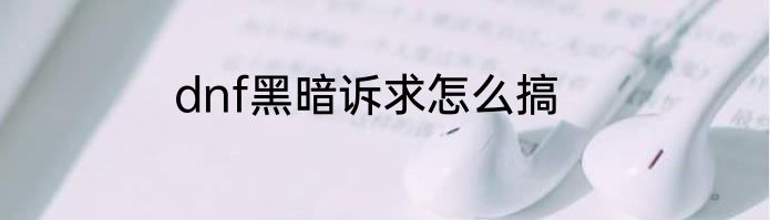 dnf黑暗诉求怎么搞
