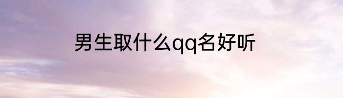 男生取什么qq名好听