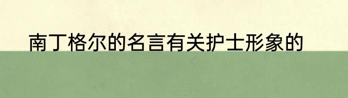 南丁格尔的名言有关护士形象的