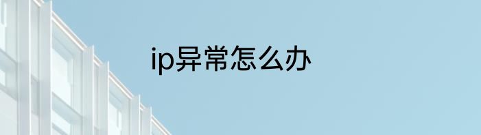 ip异常怎么办