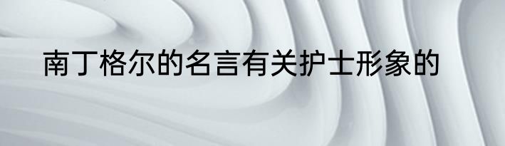 南丁格尔的名言有关护士形象的