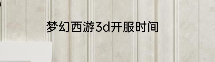 梦幻西游3d开服时间