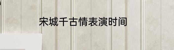 宋城千古情表演时间