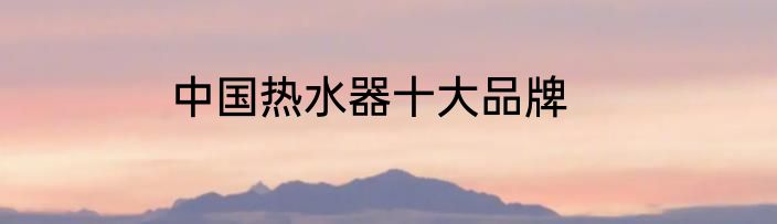 中国热水器十大品牌