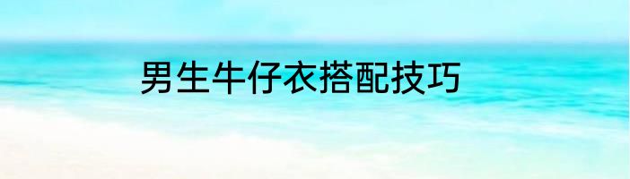男生牛仔衣搭配技巧