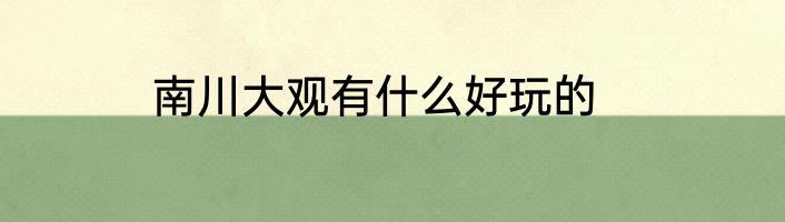 南川大观有什么好玩的