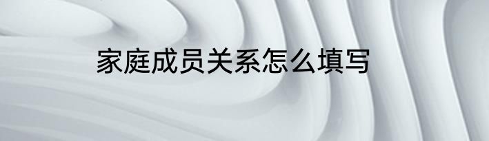 家庭成员关系怎么填写