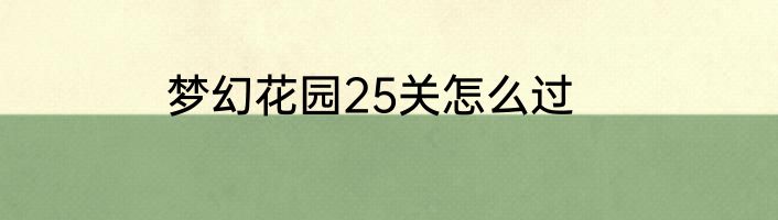 梦幻花园25关怎么过