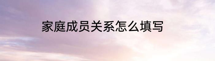家庭成员关系怎么填写