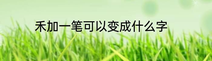 禾加一笔可以变成什么字
