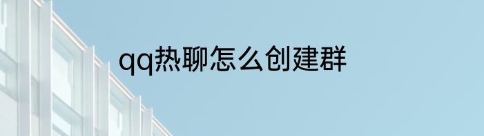 qq热聊怎么创建群