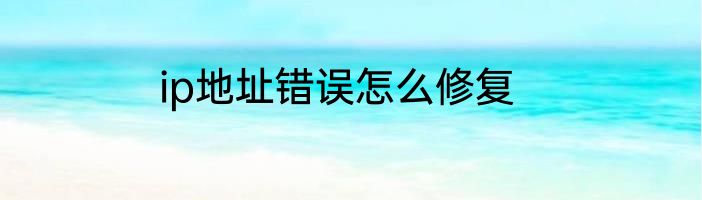 ip地址错误怎么修复