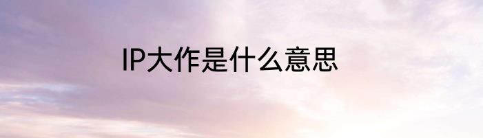 IP大作是什么意思