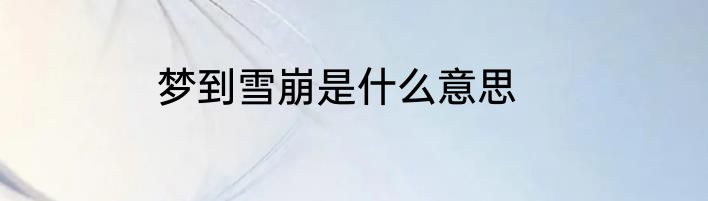 梦到雪崩是什么意思