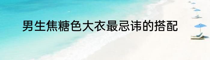 男生焦糖色大衣最忌讳的搭配