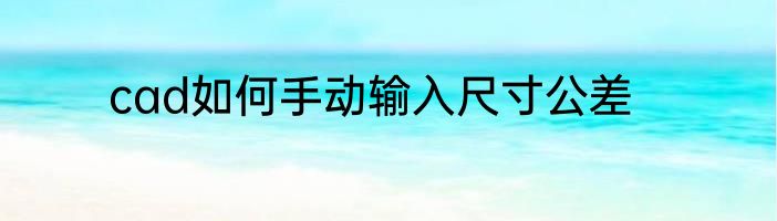 cad如何手动输入尺寸公差