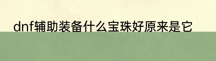 dnf辅助装备什么宝珠好原来是它