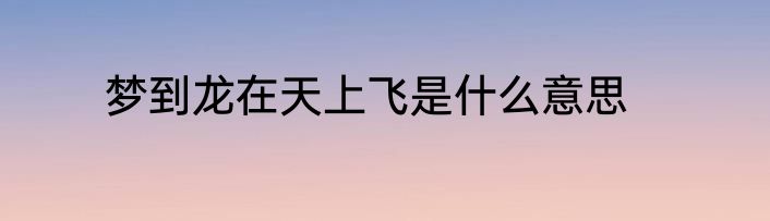 梦到龙在天上飞是什么意思