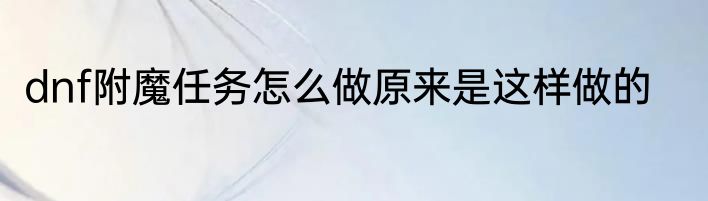 dnf附魔任务怎么做原来是这样做的