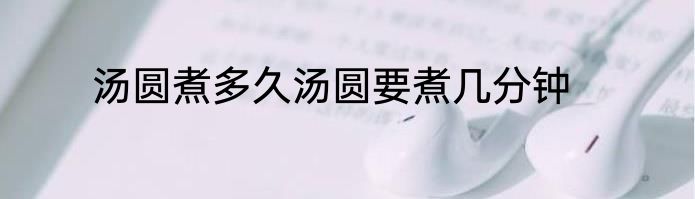 汤圆煮多久汤圆要煮几分钟