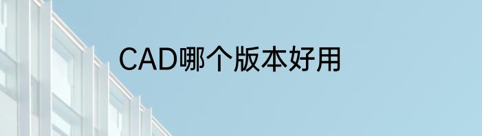 CAD哪个版本好用