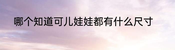 哪个知道可儿娃娃都有什么尺寸