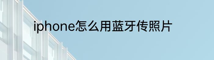 iphone怎么用蓝牙传照片