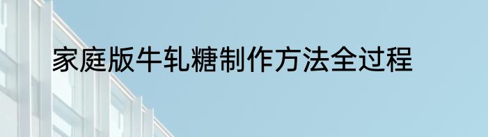家庭版牛轧糖制作方法全过程
