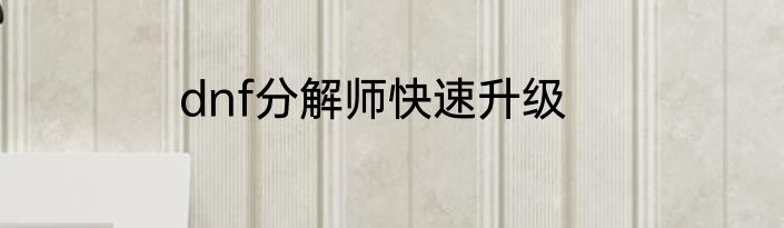dnf分解师快速升级