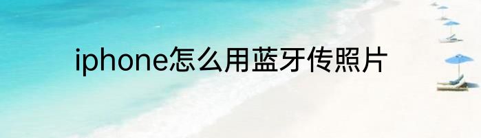 iphone怎么用蓝牙传照片