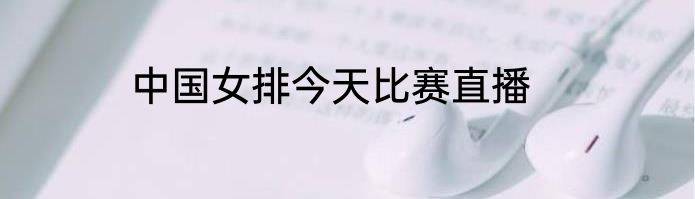 中国女排今天比赛直播