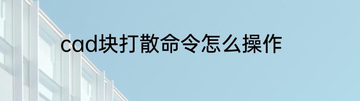 cad块打散命令怎么操作