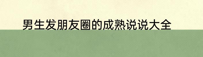 男生发朋友圈的成熟说说大全