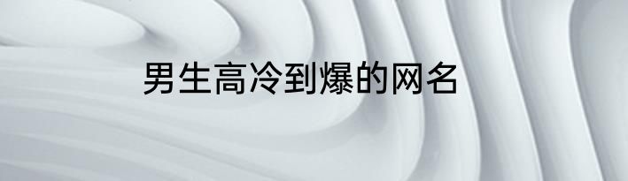 男生高冷到爆的网名
